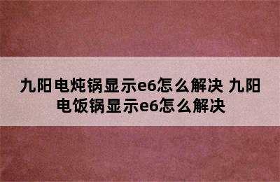 九阳电炖锅显示e6怎么解决 九阳电饭锅显示e6怎么解决